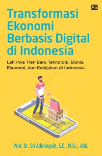 Transformasi Ekonomi Berbasis Digital di Indonesia : Lahirnya Tren Baru Teknologi, Bisnis, Ekonomi, dan Kebijakan di Indonesia