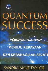 Quantum success : lompatan dahsyat menuju kekayaan dan kebahagiaan sejati
