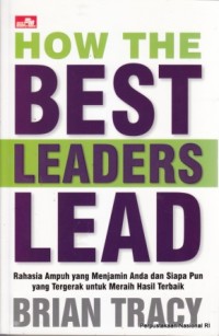 How the best leaders lead : rahasia ampuh yang menjamin anda dan siapa pun yang tergerak untuk meraih hasil terbaik
