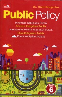 Image of Public Policy : Dinamika Kebijakan Publik, Analisis Kebijakan Publik, Manajemen Politik Kebijakan Publik, Etika Kebijakan Publik, Kimia Kebijakan Publik